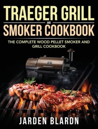 Cover for Jarden Blardn · Traeger Grill &amp; Smoker Cookbook: The Complete Wood Pellet Smoker and Grill Cookbook (Hardcover Book) (2020)