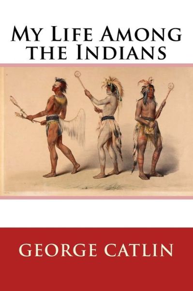 Cover for George Catlin · My Life Among the Indians (Paperback Book) (2017)