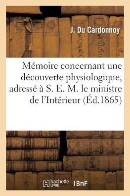 Memoire Concernant Une Decouverte Physiologique, Adresse A S. E. M. Le Ministre de l'Interieur - Du Cardonnoy - Bøger - Hachette Livre - BNF - 9782013526050 - 1. oktober 2014