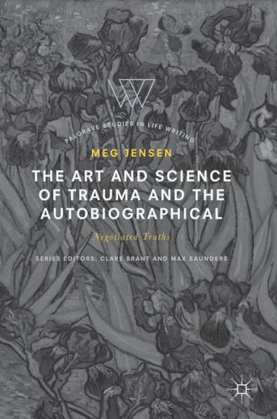 Cover for Meg Jensen · The Art and Science of Trauma and the Autobiographical: Negotiated Truths - Palgrave Studies in Life Writing (Hardcover Book) [1st ed. 2019 edition] (2019)