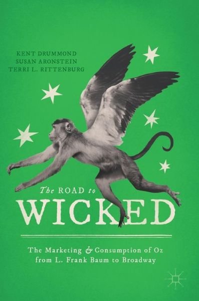 Kent Drummond · The Road to Wicked: The Marketing and Consumption of Oz from L. Frank Baum to Broadway (Hardcover Book) [1st ed. 2018 edition] (2018)