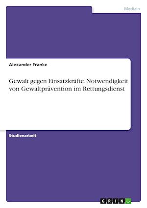 Cover for Alexander Franke · Gewalt gegen Einsatzkrafte. Notwendigkeit von Gewaltpravention im Rettungsdienst (Paperback Book) (2021)