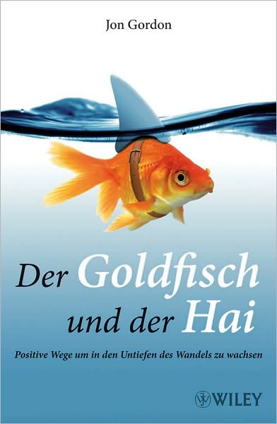 Der Goldfisch und der Hai: Positive Wege um in den Untiefen des Wandels zu wachsen - Jon Gordon - Books - Wiley-VCH Verlag GmbH - 9783527505050 - March 3, 2010