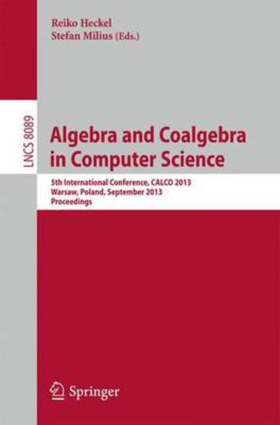 Cover for Reiko Heckel · Algebra and Coalgebra in Computer Science: 5th International Conference, Calco 2013, Warsaw, Poland, September 3-6, 2013, Proceedings - Lecture Notes in Computer Science / Theoretical Computer Science and General Issues (Paperback Book) (2013)