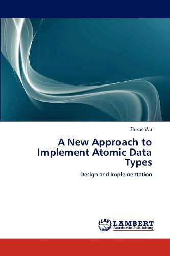 Cover for Zhixue Wu · A New Approach to Implement Atomic Data Types: Design and Implementation (Paperback Book) (2012)