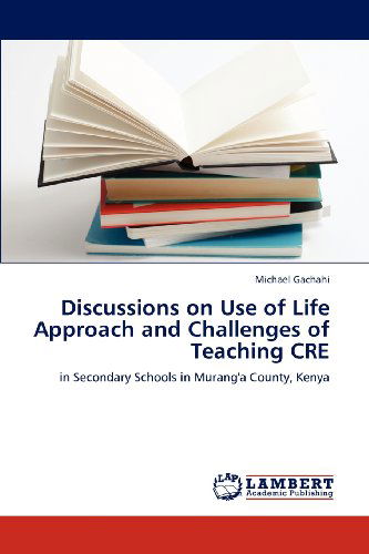 Discussions on Use of Life Approach and Challenges of Teaching Cre: in Secondary Schools in Murang'a County, Kenya - Michael Gachahi - Books - LAP LAMBERT Academic Publishing - 9783659176050 - August 3, 2012