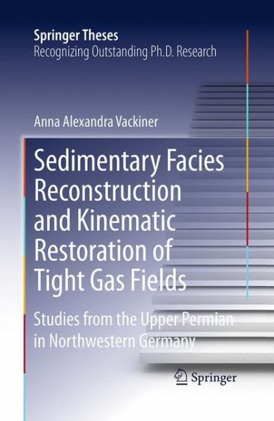 Cover for Anna Alexandra Vackiner · Sedimentary Facies Reconstruction and Kinematic Restoration of Tight Gas Fields: Studies from the Upper Permian in Northwestern Germany - Springer Theses (Paperback Book) [Softcover reprint of the original 1st ed. 2013 edition] (2016)