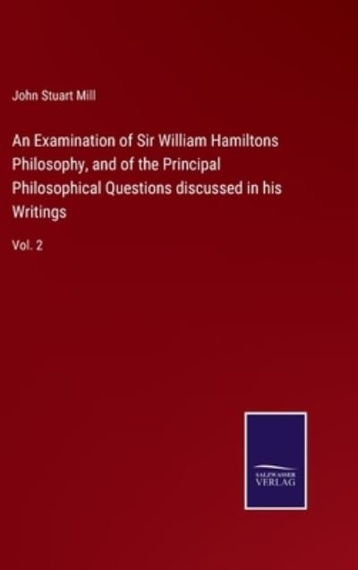 Cover for John Stuart Mill · An Examination of Sir William Hamiltons Philosophy, and of the Principal Philosophical Questions discussed in his Writings (Innbunden bok) (2022)