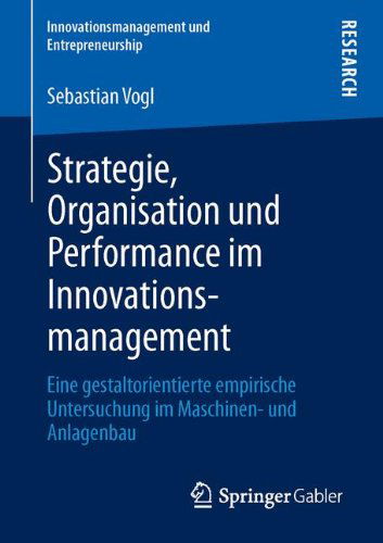 Cover for Sebastian Vogl · Strategie, Organisation Und Performance Im Innovationsmanagement: Eine Gestaltorientierte Empirische Untersuchung Im Maschinen- Und Anlagenbau - Innovationsmanagement Und Entrepreneurship (Paperback Book) [2013 edition] (2013)