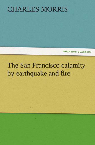 Cover for Charles Morris · The San Francisco Calamity by Earthquake and Fire (Tredition Classics) (Taschenbuch) (2011)