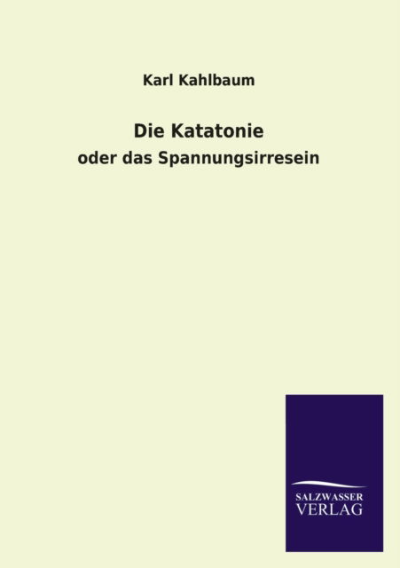 Die Katatonie - Karl Kahlbaum - Böcker - Salzwasser-Verlag GmbH - 9783846033050 - 21 april 2013