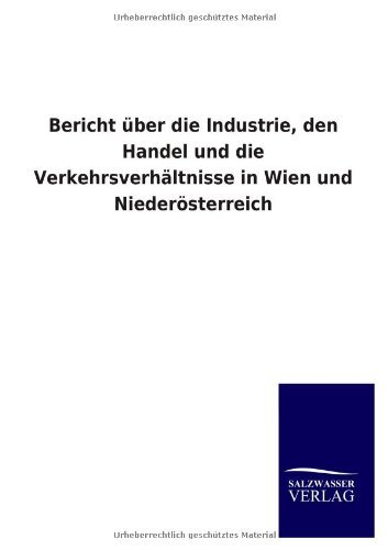 Cover for Ohne Autor · Bericht Uber Die Industrie, den Handel Und Die Verkehrsverhaltnisse in Wien Und Niederosterreich (Paperback Book) [German edition] (2013)