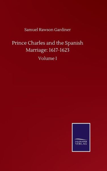 Cover for Samuel Rawson Gardiner · Prince Charles and the Spanish Marriage: 1617-1623: Volume I (Hardcover Book) (2020)