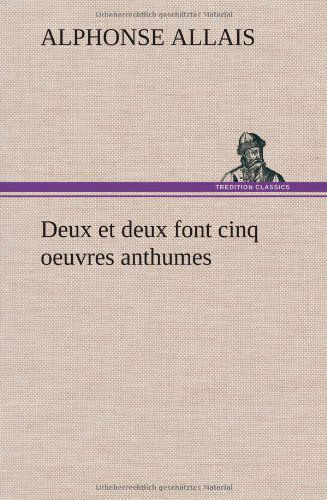 Deux et Deux Font Cinq Oeuvres Anthumes - Alphonse Allais - Books - TREDITION CLASSICS - 9783849144050 - November 21, 2012