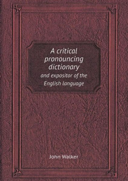 Cover for John Walker · A Critical Pronouncing Dictionary and Expositor of the English Language (Paperback Book) (2013)