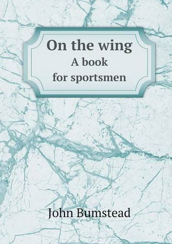 Cover for John Bumstead · On the Wing a Book for Sportsmen (Paperback Book) (2013)