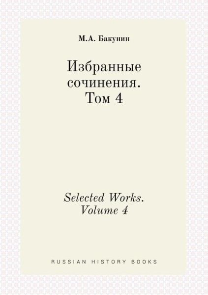 Selected Works. Volume 4 - M a Bakunin - Bücher - Book on Demand Ltd. - 9785519443050 - 23. April 2015