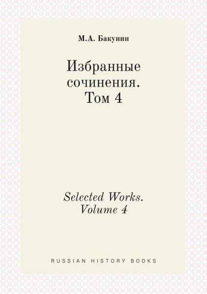 Selected Works. Volume 4 - M a Bakunin - Books - Book on Demand Ltd. - 9785519443050 - April 23, 2015