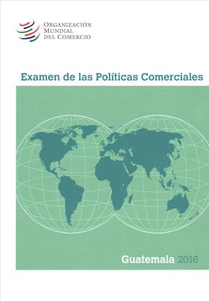 Cover for World Trade Organization · Examen de las Politicas Comerciales 2016: Guatemala (Paperback Book) (2017)