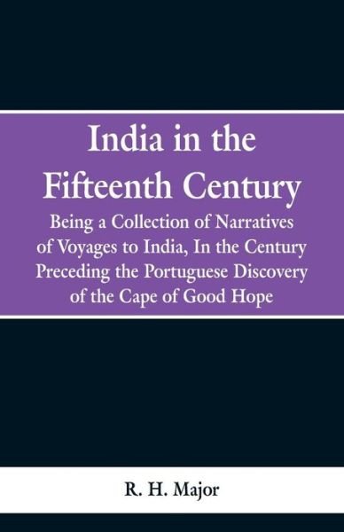 Cover for R. H. Major · India in the Fifteenth Century Being a Collection of Narratives of Voyages to India, In the Century Preceding the Portuguese Discovery of the Cape of Good Hope (Taschenbuch) (2019)