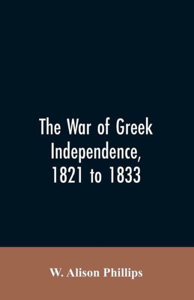 Cover for W Alison Phillips · The war of Greek independence, 1821 to 1833 (Paperback Bog) (2019)