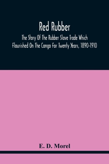 Red Rubber: The Story Of The Rubber Slave Trade Which Flourished On The Congo For Twenty Years, 1890-1910 - E D Morel - Books - Alpha Edition - 9789354415050 - February 15, 2021