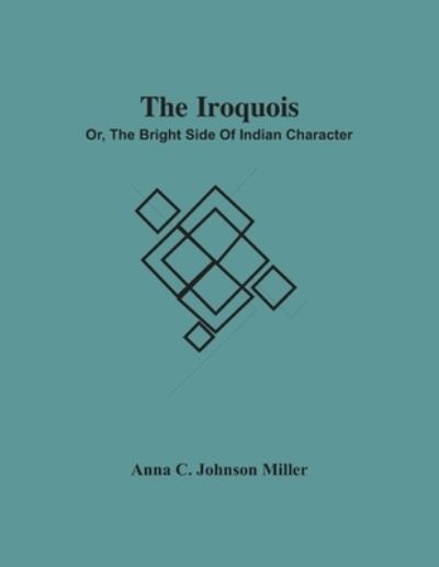 Cover for Anna C Johnson Miller · The Iroquois; Or, The Bright Side Of Indian Character (Paperback Book) (2021)