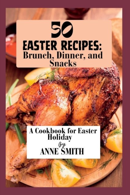 Cover for Anne Smith · 50 Easter recipes: Brunch, Dinner, and Snacks: A Cookbook for Easter Holiday (Paperback Book) (2023)