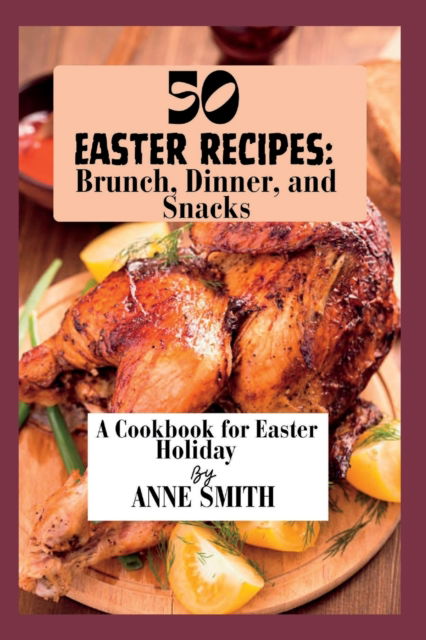 Cover for Anne Smith · 50 Easter recipes: Brunch, Dinner, and Snacks: A Cookbook for Easter Holiday (Paperback Book) (2023)