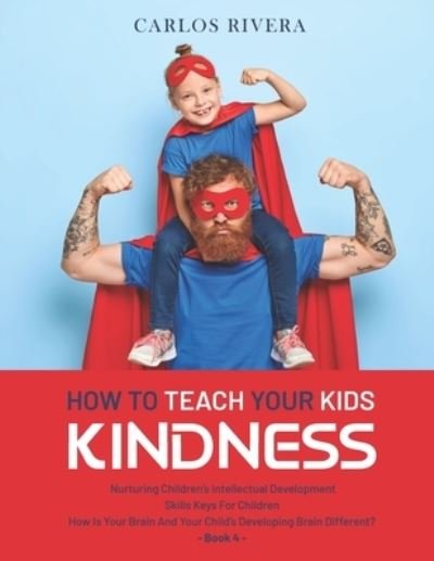 Cover for Carlos Rivera · How to Teach Your Kids Kindness: Nurturing Children's Intellectual Development - Skills Keys For Children - How Is Your Brain And Your Child's Developing Brain Different? - Book 4 (Pocketbok) (2021)