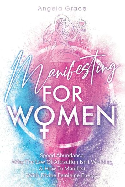 Cover for Angela Grace · Manifesting For Women: Speed Abundance, Why The Law Of Attraction Isn't Working, &amp; How To Manifest With Divine Feminine Energy - Divine Feminine Energy Awakening (Paperback Book) (2020)