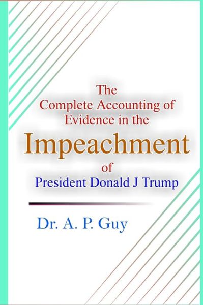 Cover for A P Guy · The Complete Accounting of Evidence in the Impeachment of President Donald J Trump (Paperback Book) (2020)