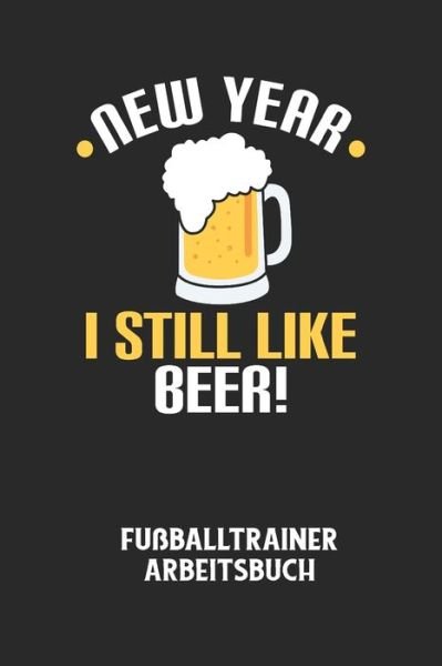 NEW YEAR I STILL LIKE BEER! - Fussballtrainer Arbeitsbuch - Fussball Trainer - Books - Independently Published - 9798613790050 - February 14, 2020
