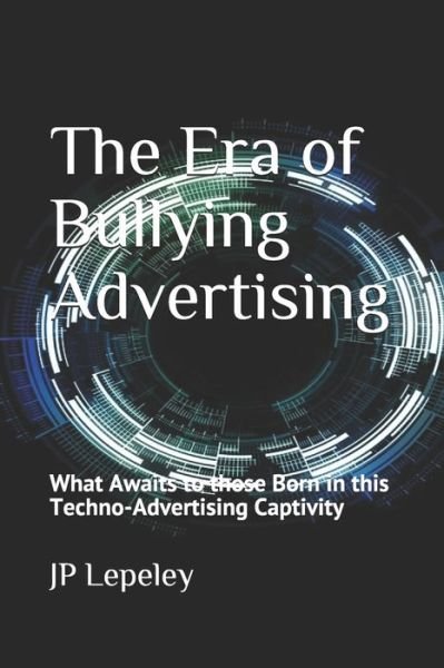 The Era of Bullying Advertising - Jp Lepeley - Bücher - Independently Published - 9798616827050 - 22. Februar 2020