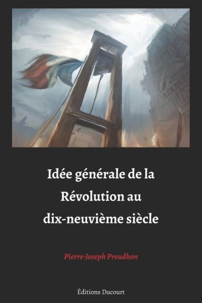 Idee generale de la Revolution au dix-neuvieme siecle - Pierre-Joseph Proudhon - Books - Independently Published - 9798670050050 - July 27, 2020