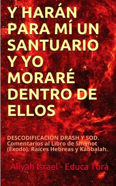 Cover for Aliyah Israel Educa Tora · Y Haran Para MI Un Santuario Y Yo Morare Dentro de Ellos: DESCODIFICACION DRASH Y SOD. Comentarios al Libro de Shemot (Exodo). Raices Hebreas y Kabbalah. (Paperback Book) (2020)