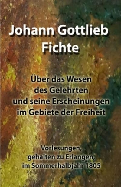 Cover for Johann Gottlieb Fichte · UEber das Wesen des Gelehrten und seine Erscheinungen im Gebiete der Freiheit: Vorlesungen, gehalten zu Erlangen, im Sommerhalbjahr 1805 (Paperback Book) (2021)