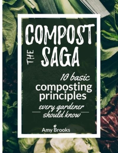 Cover for Amy Brooks · The Compost Saga: 10 Basic Composting Principles Every Gardener Should Know (No-Waste Guide) - Self-Sufficient Backyard (Taschenbuch) (2021)