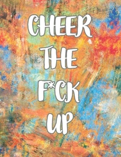 Cover for E J · Cheer the F*ck Up: A Motivating Swear Word Coloring Book for Adults, Positive Sh*t to Color Your Mood Happy, stress revlieving, inspirational quotes. (Paperback Book) (2021)