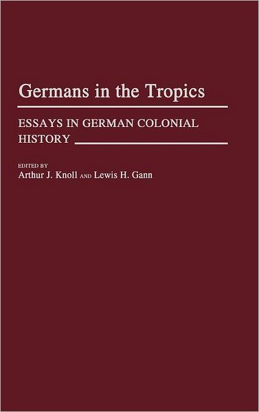 Cover for Arthur Knoll · Germans in the Tropics: Essays in German Colonial History (Hardcover Book) (1987)