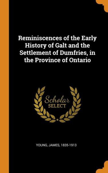 Cover for James Young · Reminiscences of the Early History of Galt and the Settlement of Dumfries, in the Province of Ontario (Hardcover Book) (2018)