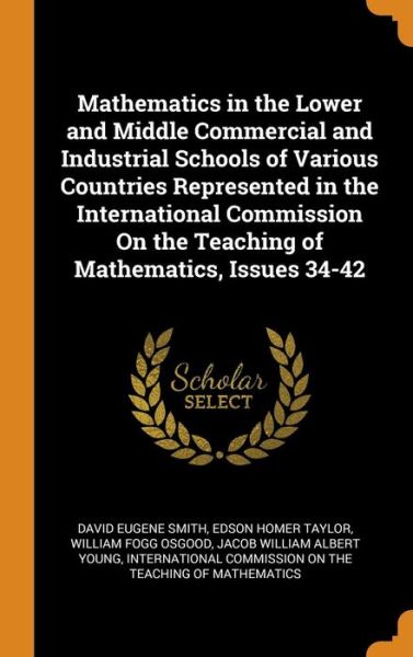 Cover for David Eugene Smith · Mathematics in the Lower and Middle Commercial and Industrial Schools of Various Countries Represented in the International Commission on the Teaching of Mathematics, Issues 34-42 (Hardcover Book) (2018)