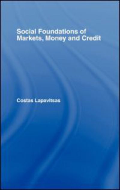 Cover for Lapavitsas, Costas (School of Oriental and African Studies, University of London, UK) · Social Foundations of Markets, Money and Credit - Routledge Frontiers of Political Economy (Hardcover Book) (2003)