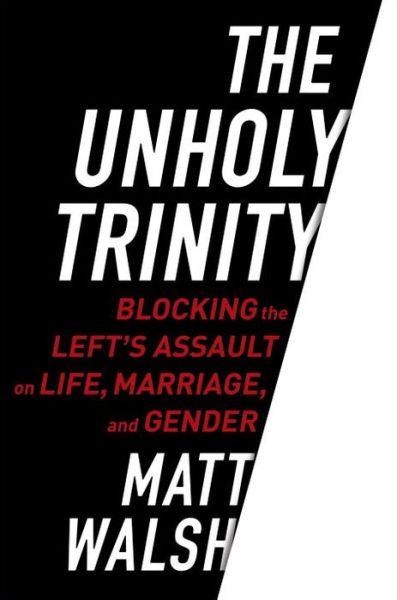 Cover for Matt Walsh · The Unholy Trinity: Blocking the Left's Assault on Life, Marriage, and Gender (Hardcover Book) (2017)