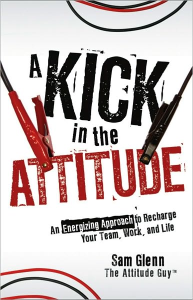 Cover for Sam Glenn · A Kick in the Attitude: An Energizing Approach to Recharge your Team, Work, and Life (Hardcover Book) (2010)