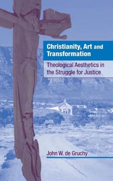 Cover for Gruchy, John W. de (University of Cape Town) · Christianity, Art and Transformation: Theological Aesthetics in the Struggle for Justice (Hardcover bog) (2001)