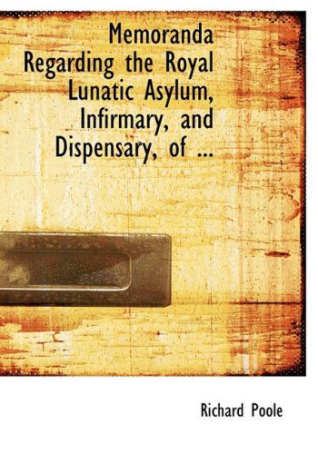 Memoranda Regarding the Royal Lunatic Asylum, Infirmary, and Dispensary, of ... - Richard Poole - Books - BiblioLife - 9780554567051 - August 20, 2008