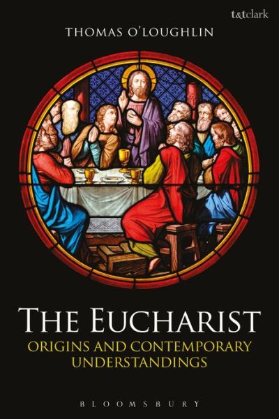 The Eucharist: Origins and Contemporary Understandings - Thomas O'Loughlin - Books - Bloomsbury Publishing PLC - 9780567156051 - January 29, 2015