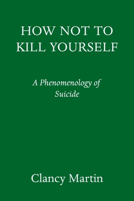 Cover for Clancy Martin · How Not to Kill Yourself: A Portrait of the Suicidal Mind (Hardcover Book) (2023)