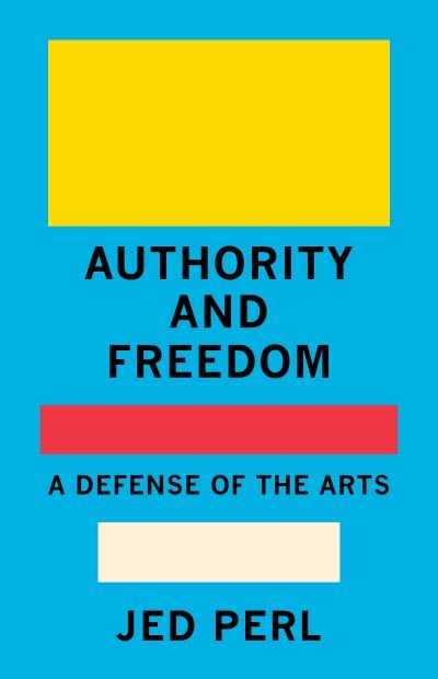 Cover for Jed Perl · Authority and Freedom: A Defense of the Arts (Hardcover Book) (2022)